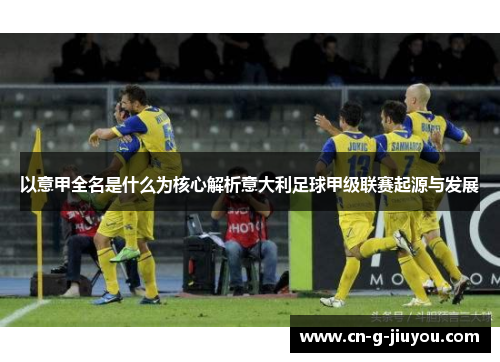 以意甲全名是什么为核心解析意大利足球甲级联赛起源与发展