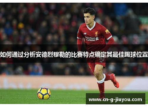 如何通过分析安德烈穆勒的比赛特点确定其最佳踢球位置