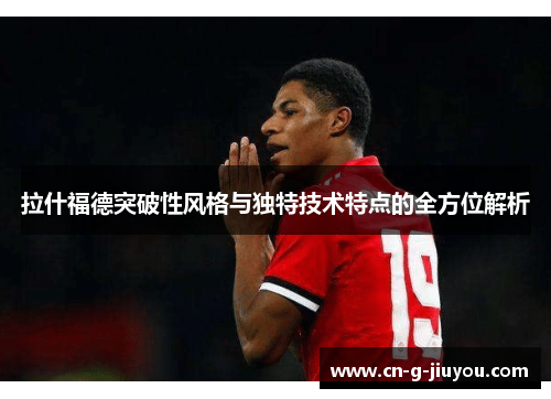 拉什福德突破性风格与独特技术特点的全方位解析