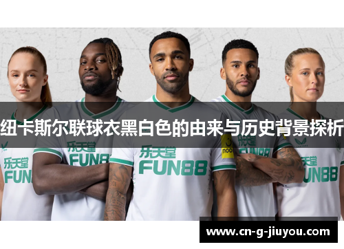 纽卡斯尔联球衣黑白色的由来与历史背景探析