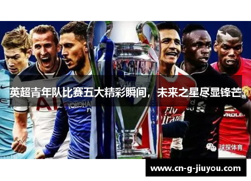 英超青年队比赛五大精彩瞬间，未来之星尽显锋芒