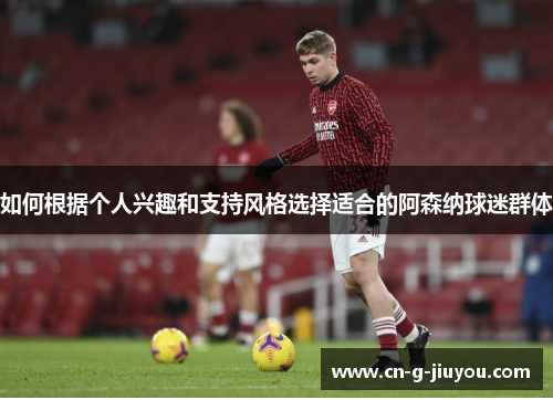 如何根据个人兴趣和支持风格选择适合的阿森纳球迷群体
