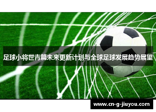 足球小将世青篇未来更新计划与全球足球发展趋势展望