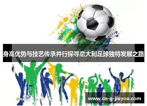 身高优势与技艺传承并行探寻意大利足球独特发展之路