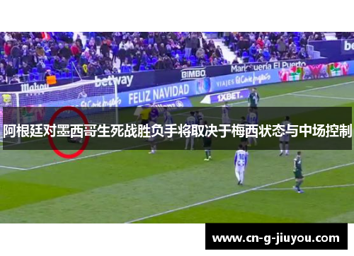 阿根廷对墨西哥生死战胜负手将取决于梅西状态与中场控制