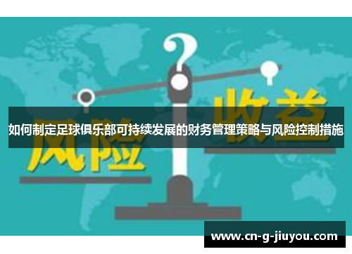 如何制定足球俱乐部可持续发展的财务管理策略与风险控制措施