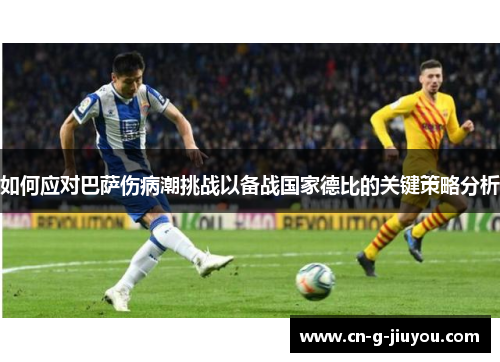 如何应对巴萨伤病潮挑战以备战国家德比的关键策略分析