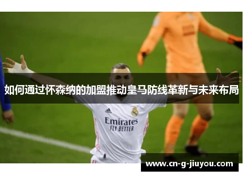 如何通过怀森纳的加盟推动皇马防线革新与未来布局