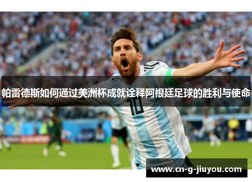帕雷德斯如何通过美洲杯成就诠释阿根廷足球的胜利与使命 帕雷德斯如何通过美洲杯成就诠释阿根廷足球的胜利与使命