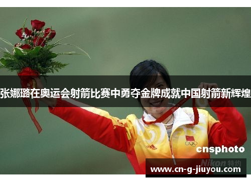 张娜璐在奥运会射箭比赛中勇夺金牌成就中国射箭新辉煌 张娜璐在奥运会射箭比赛中勇夺金牌成就中国射箭新辉煌