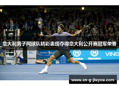 意大利男子网球队精彩表现夺得意大利公开赛冠军荣誉 意大利男子网球队精彩表现夺得意大利公开赛冠军荣誉