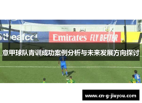 意甲球队青训成功案例分析与未来发展方向探讨 意甲球队青训成功案例分析与未来发展方向探讨