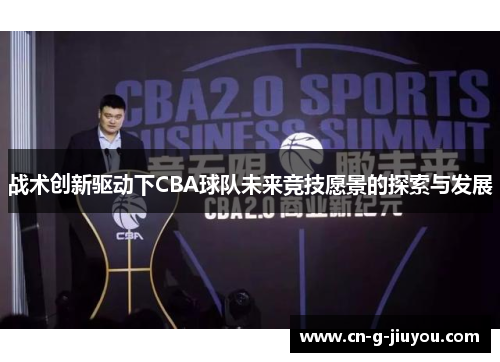 战术创新驱动下CBA球队未来竞技愿景的探索与发展 战术创新驱动下CBA球队未来竞技愿景的探索与发展