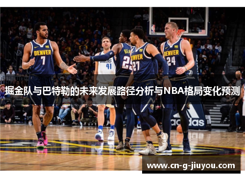 掘金队与巴特勒的未来发展路径分析与NBA格局变化预测 掘金队与巴特勒的未来发展路径分析与NBA格局变化预测