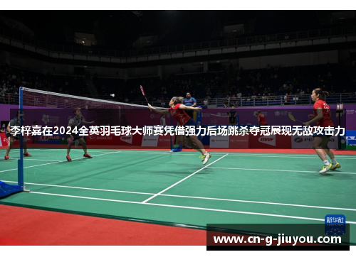 李梓嘉在2024全英羽毛球大师赛凭借强力后场跳杀夺冠展现无敌攻击力 李梓嘉在2024全英羽毛球大师赛凭借强力后场跳杀夺冠展现无敌攻击力