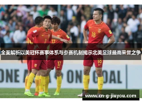 全面解析以美冠杯赛事体系与参赛机制揭示北美足球最高荣誉之争 全面解析以美冠杯赛事体系与参赛机制揭示北美足球最高荣誉之争