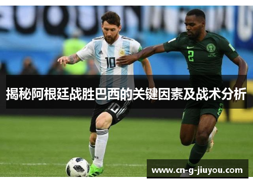 揭秘阿根廷战胜巴西的关键因素及战术分析 揭秘阿根廷战胜巴西的关键因素及战术分析