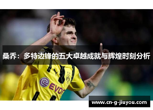 桑乔:多特边锋的五大卓越成就与辉煌时刻分析 桑乔:多特边锋的五大卓越成就与辉煌时刻分析