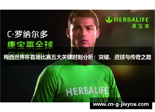 梅西世界杯首场比赛五大关键时刻分析：突破、进球与传奇之路