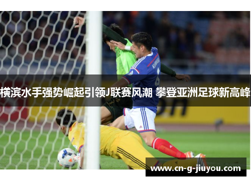 横滨水手强势崛起引领J联赛风潮 攀登亚洲足球新高峰