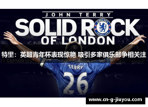 特里：英超青年杯表现惊艳 吸引多家俱乐部争相关注