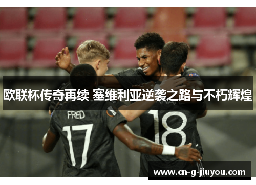 欧联杯传奇再续 塞维利亚逆袭之路与不朽辉煌 欧联杯传奇再续 塞维利亚逆袭之路与不朽辉煌