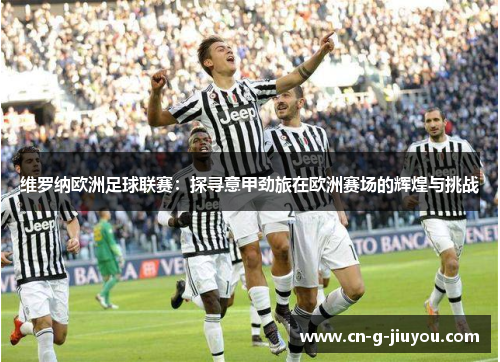 维罗纳欧洲足球联赛:探寻意甲劲旅在欧洲赛场的辉煌与挑战 维罗纳欧洲足球联赛:探寻意甲劲旅在欧洲赛场的辉煌与挑战