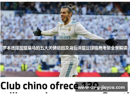 罗本选择加盟皇马的五大关键动因及背后深层足球格局考量全景解读 罗本选择加盟皇马的五大关键动因及背后深层足球格局考量全景解读