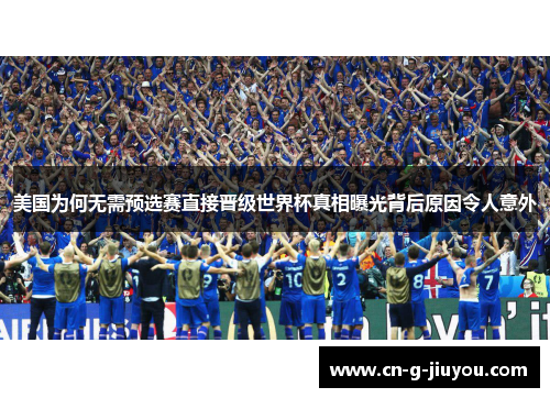 美国为何无需预选赛直接晋级世界杯真相曝光背后原因令人意外 美国为何无需预选赛直接晋级世界杯真相曝光背后原因令人意外