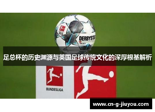 足总杯的历史渊源与英国足球传统文化的深厚根基解析