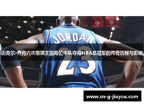 迈克尔·乔丹六次带领芝加哥公牛队夺得NBA总冠军的传奇历程与影响