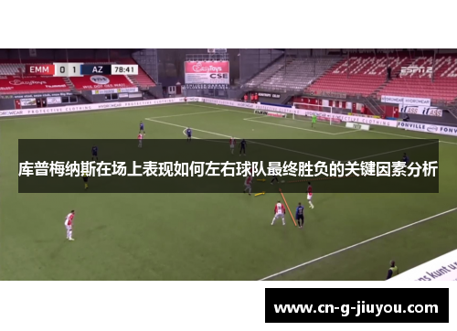 库普梅纳斯在场上表现如何左右球队最终胜负的关键因素分析 库普梅纳斯在场上表现如何左右球队最终胜负的关键因素分析