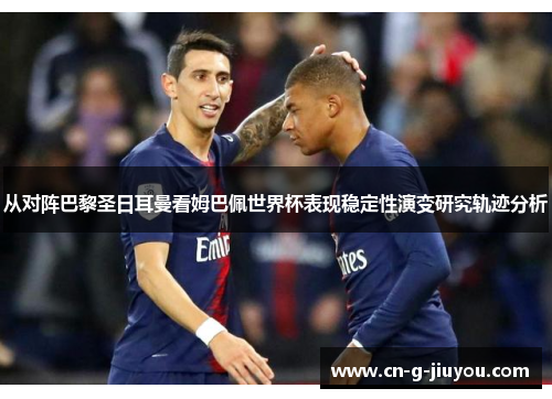 从对阵巴黎圣日耳曼看姆巴佩世界杯表现稳定性演变研究轨迹分析