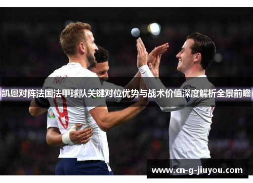 凯恩对阵法国法甲球队关键对位优势与战术价值深度解析全景前瞻