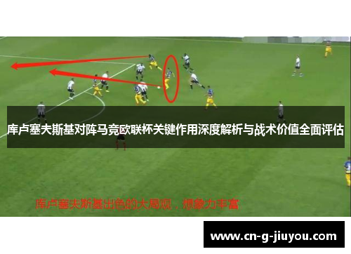 库卢塞夫斯基对阵马竞欧联杯关键作用深度解析与战术价值全面评估