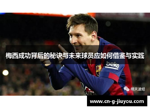 梅西成功背后的秘诀与未来球员应如何借鉴与实践 梅西成功背后的秘诀与未来球员应如何借鉴与实践