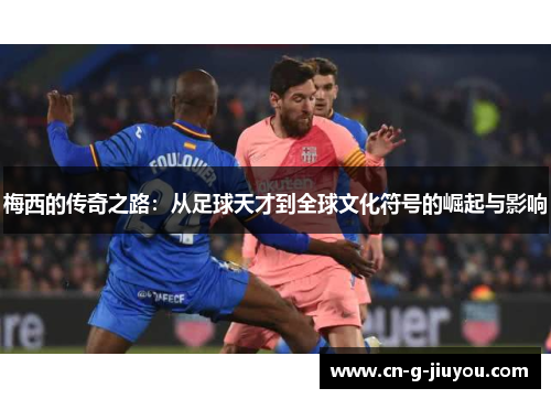 梅西的传奇之路:从足球天才到全球文化符号的崛起与影响 梅西的传奇之路:从足球天才到全球文化符号的崛起与影响