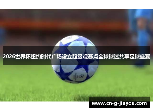 2026世界杯纽约时代广场设立超级观赛点全球球迷共享足球盛宴