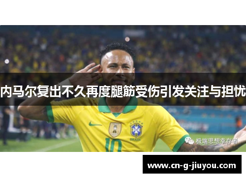 内马尔复出不久再度腿筋受伤引发关注与担忧 内马尔复出不久再度腿筋受伤引发关注与担忧