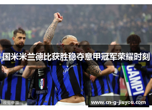 国米米兰德比获胜稳夺意甲冠军荣耀时刻 国米米兰德比获胜稳夺意甲冠军荣耀时刻