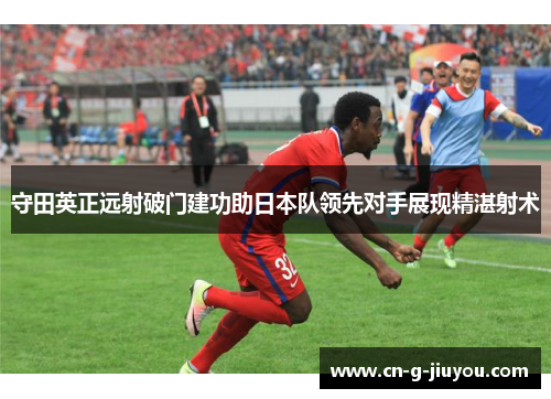 守田英正远射破门建功助日本队领先对手展现精湛射术 守田英正远射破门建功助日本队领先对手展现精湛射术