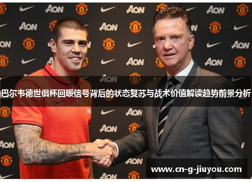 巴尔韦德世俱杯回暖信号背后的状态复苏与战术价值解读趋势前景分析 巴尔韦德世俱杯回暖信号背后的状态复苏与战术价值解读趋势前景分析