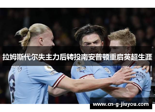 拉姆斯代尔失主力后转投南安普顿重启英超生涯