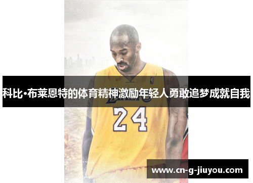 科比·布莱恩特的体育精神激励年轻人勇敢追梦成就自我 科比·布莱恩特的体育精神激励年轻人勇敢追梦成就自我