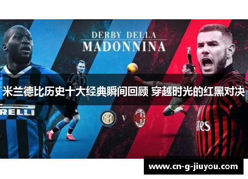 米兰德比历史十大经典瞬间回顾 穿越时光的红黑对决 米兰德比历史十大经典瞬间回顾 穿越时光的红黑对决