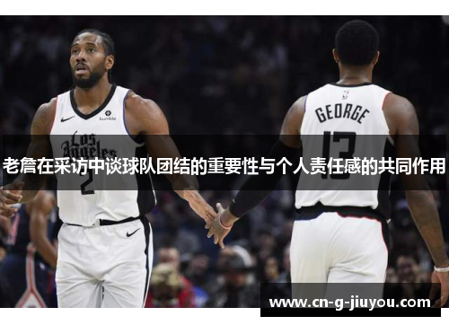 老詹在采访中谈球队团结的重要性与个人责任感的共同作用