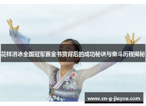 花样滑冰全国冠军赛金书贤背后的成功秘诀与奋斗历程揭秘