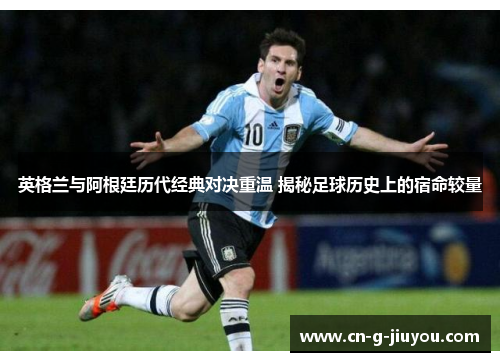 英格兰与阿根廷历代经典对决重温 揭秘足球历史上的宿命较量
