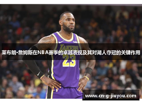 莱布朗·詹姆斯在NBA赛季的卓越表现及其对湖人夺冠的关键作用