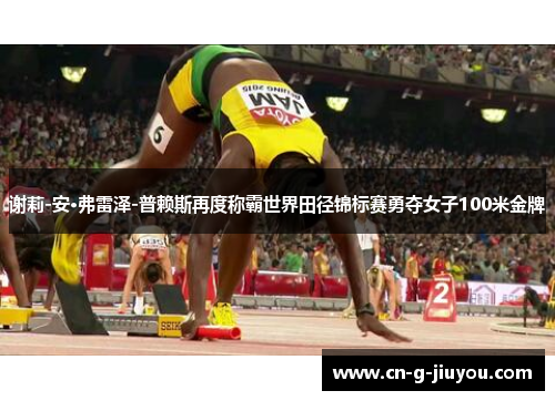 谢莉-安·弗雷泽-普赖斯再度称霸世界田径锦标赛勇夺女子100米金牌